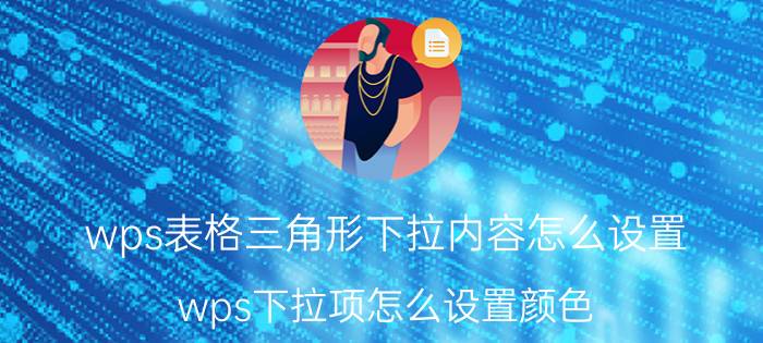 wps表格三角形下拉内容怎么设置 wps下拉项怎么设置颜色？